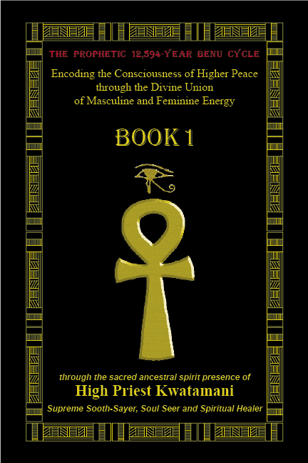 The Prophetic 12,594-Year Benu Cycle: Encoding the Consciousness of Higher Peace through the Divine Union of Masculine and Feminine Energy: Book 1